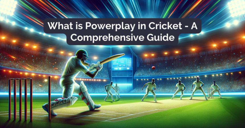 What is Powerplay in Cricket: A Comprehensive Guide