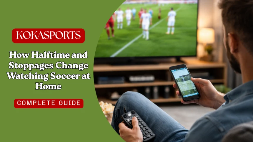 How Halftime and Stoppages Shape the Way Fans Watch Soccer at Home 