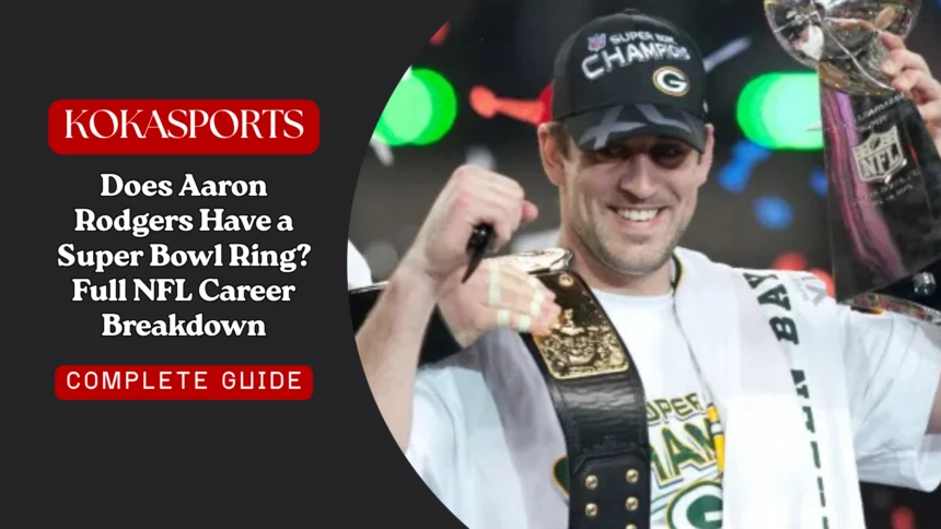 Does Aaron Rodgers Have a Super Bowl Ring? Full NFL Career Breakdown